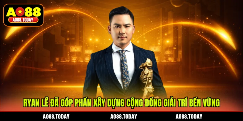 Ryan Lê đã góp phần xây dựng cộng đồng giải trí bền vững